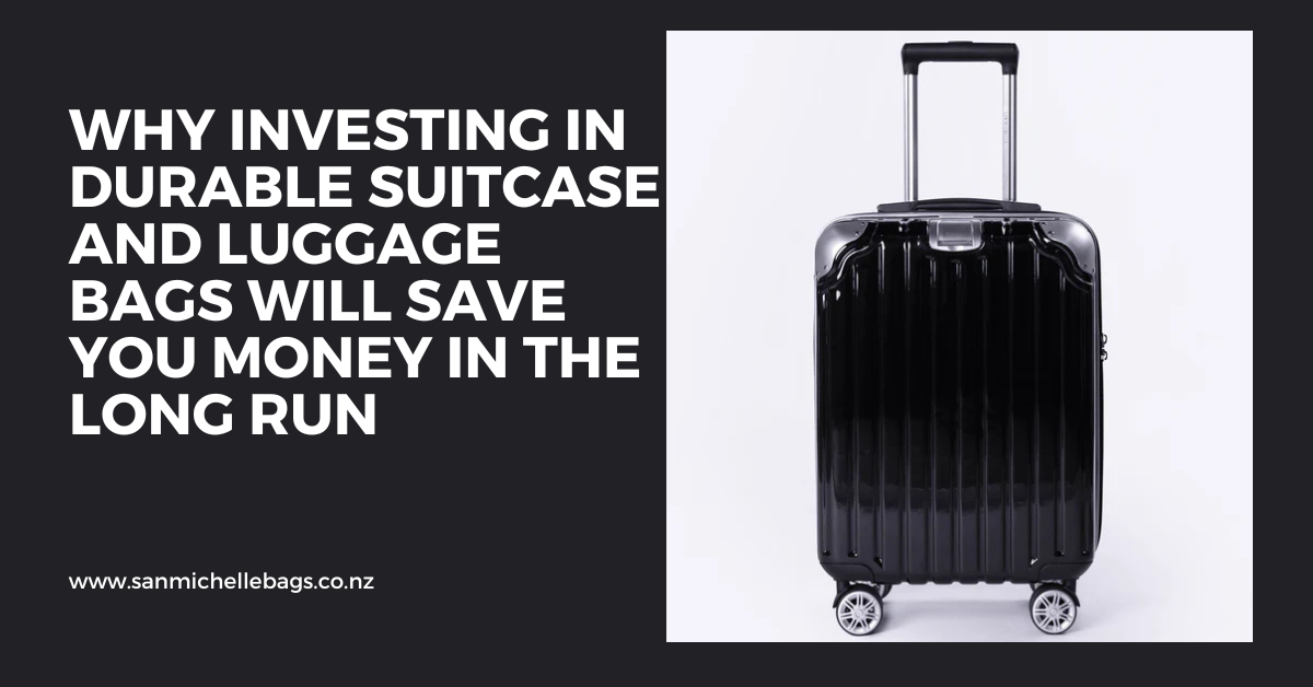 Why Investing in Durable Suitcase and Luggage Bags Will Save You Money San Michelle Bags