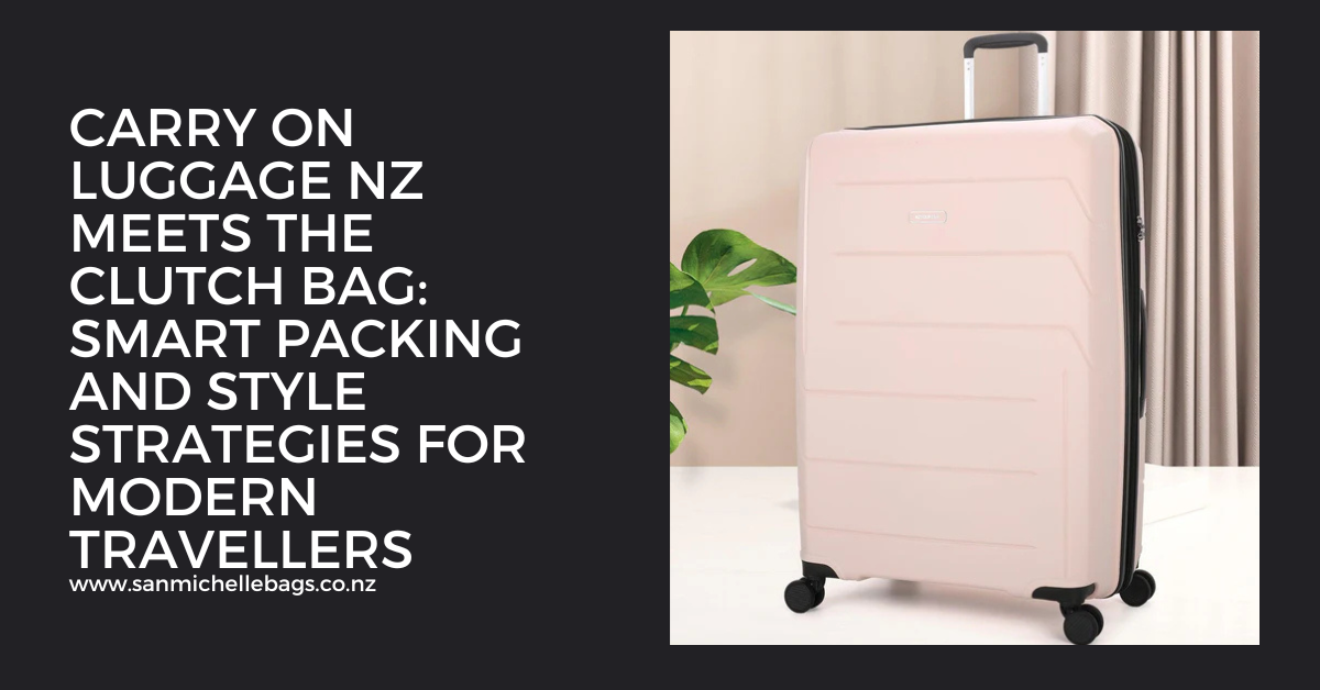Carry On Luggage NZ Meets the Clutch Bag: Smart Packing and Style Strategies for Modern Travellers