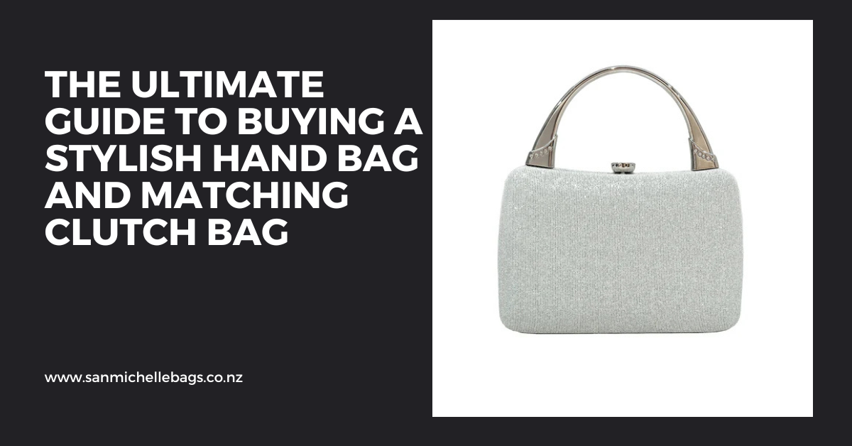 The Ultimate Guide to Buying a Stylish Hand Bag and Matching Clutch Bag