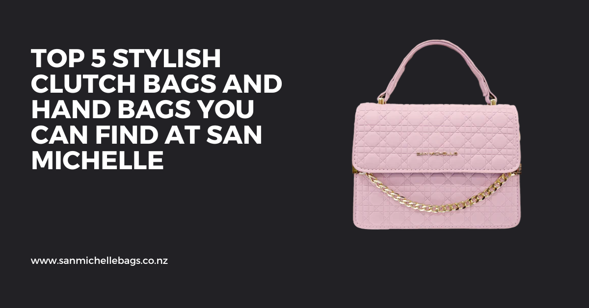 Top 5 Stylish Clutch Bags and Hand Bags You Can Find at San Michelle