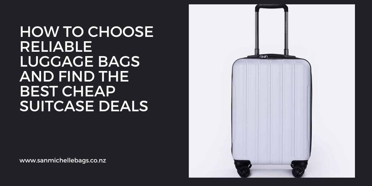 How to Choose Reliable Luggage Bags and Find the Best Cheap Suitcase Deals