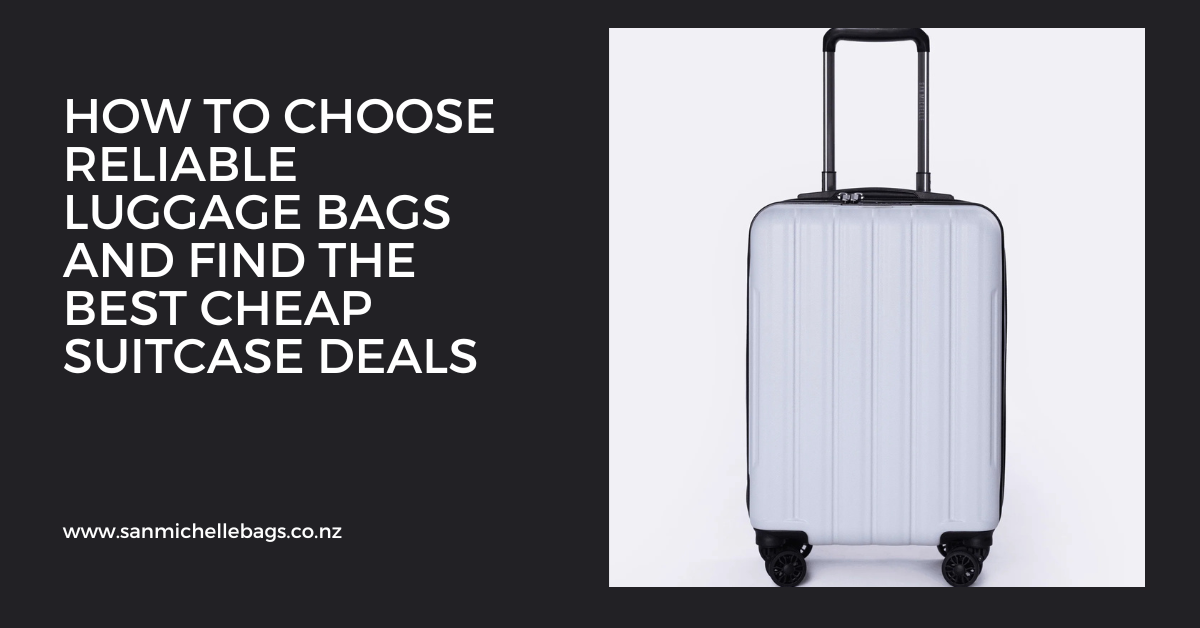 How to Choose Reliable Luggage Bags and Find the Best Cheap Suitcase Deals