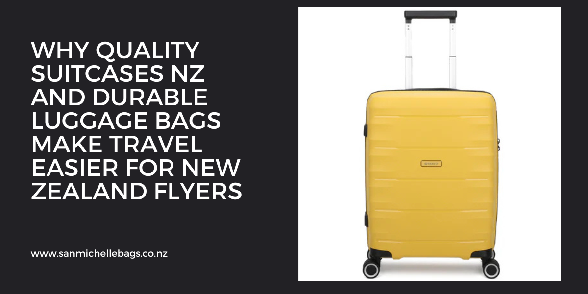 Why Quality Suitcases NZ and Durable Luggage Bags Make Travel Easier for New Zealand Flyers