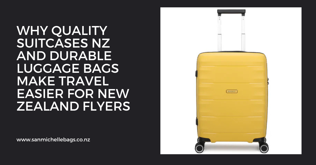 Why Quality Suitcases NZ and Durable Luggage Bags Make Travel Easier for New Zealand Flyers
