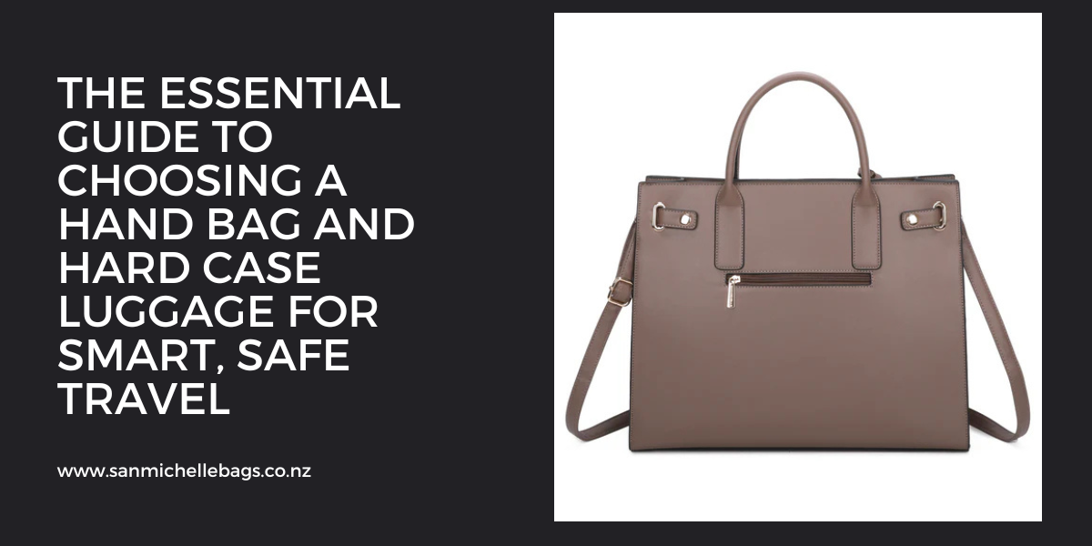 The Essential Guide to Choosing a Hand Bag and Hard Case Luggage for Smart, Safe Travel