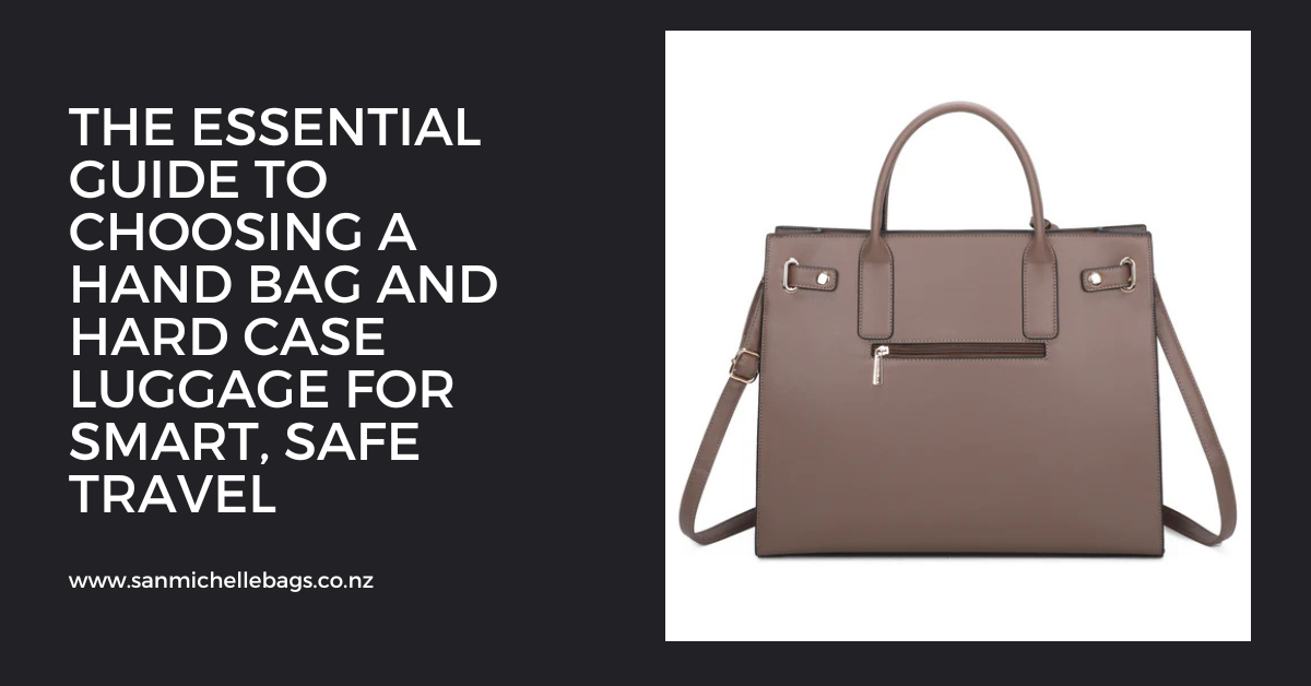 The Essential Guide to Choosing a Hand Bag and Hard Case Luggage for Smart, Safe Travel