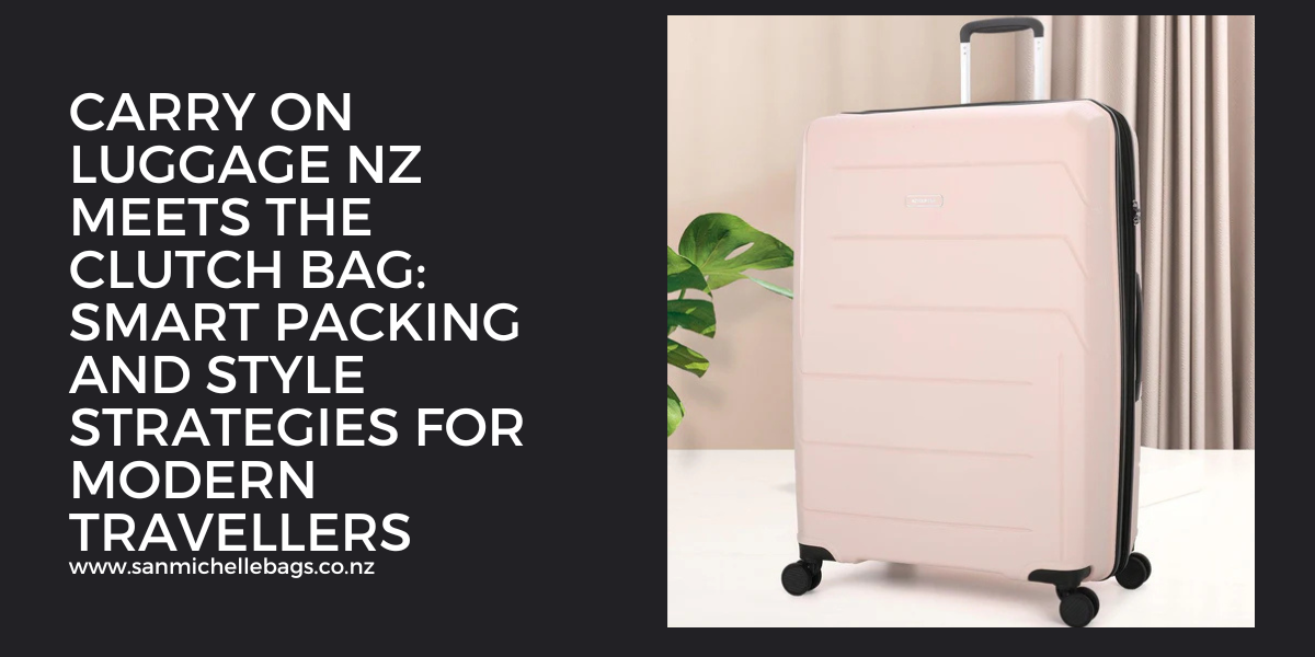 Carry On Luggage NZ Meets the Clutch Bag: Smart Packing and Style Strategies for Modern Travellers