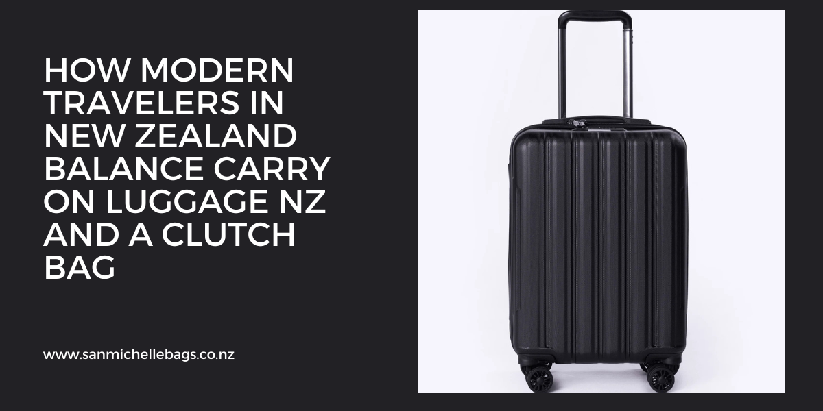 How Modern Travelers in New Zealand Balance carry on luggage nz and a clutch bag