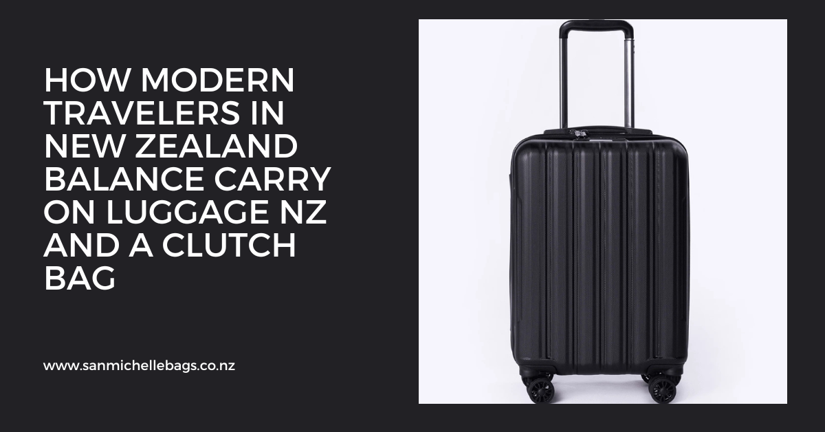 How Modern Travelers in New Zealand Balance carry on luggage nz and a clutch bag