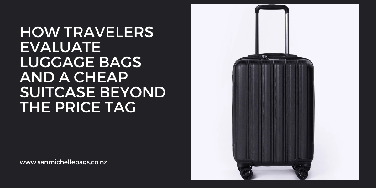 How Travelers Evaluate luggage bags and a cheap suitcase Beyond the Price Tag