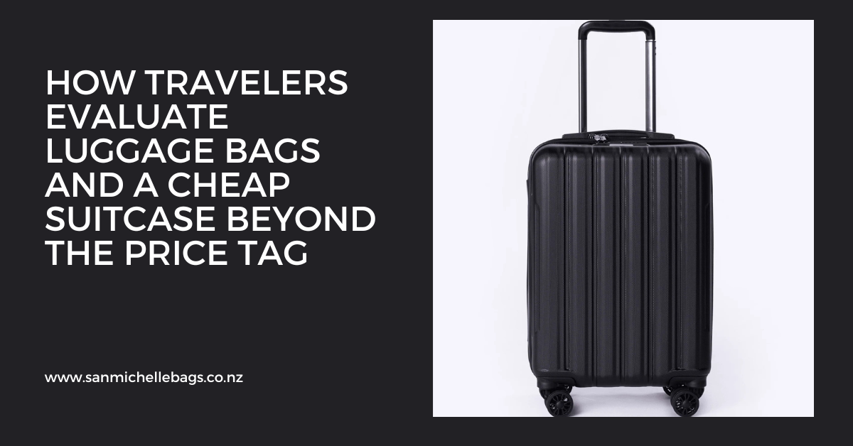 How Travelers Evaluate luggage bags and a cheap suitcase Beyond the Price Tag