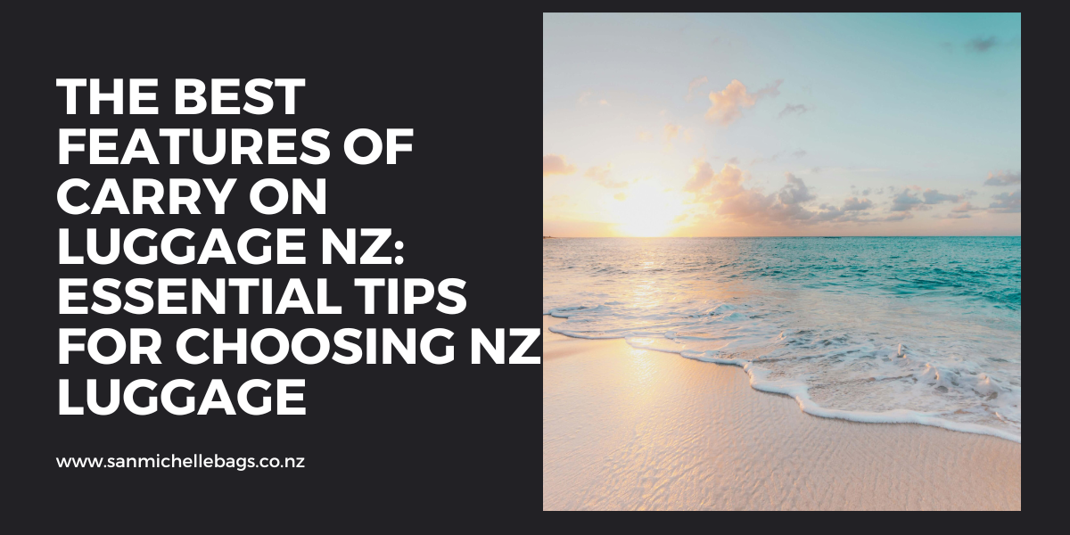 The Best Features of Carry On Luggage NZ: Essential Tips for Choosing NZ Luggage