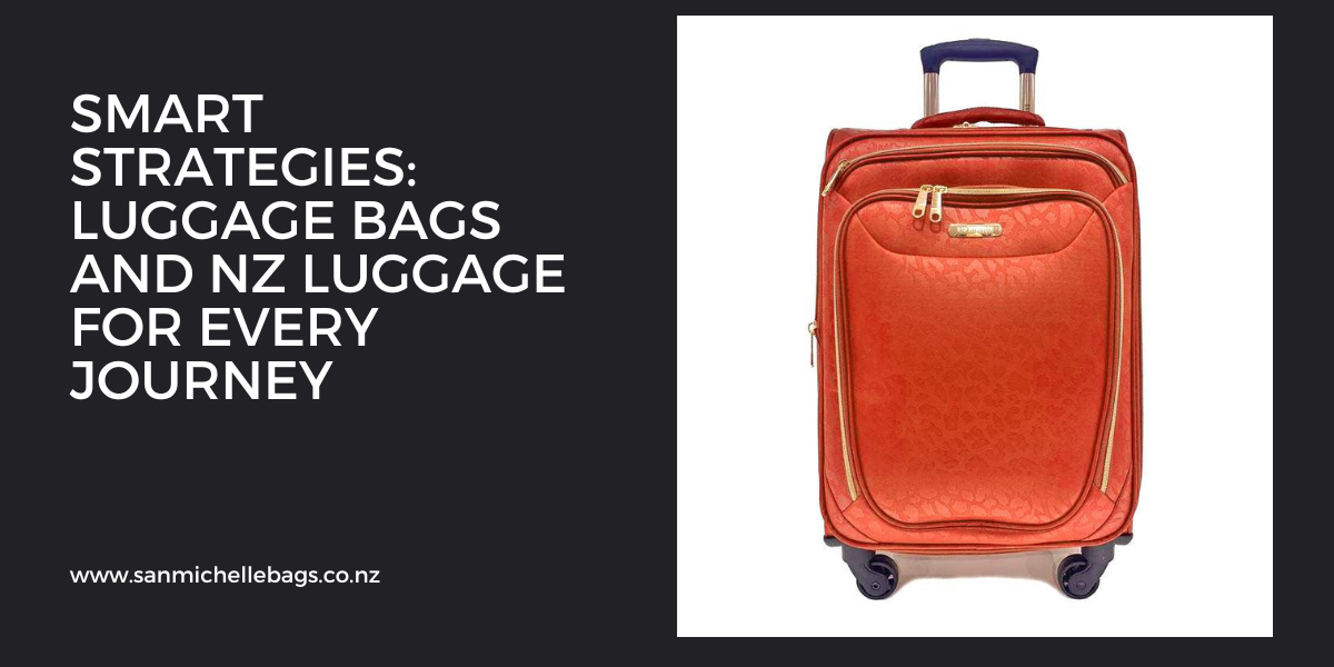 Smart Strategies: Luggage Bags and NZ Luggage for Every Journey